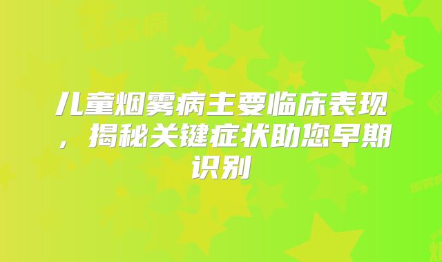 儿童烟雾病主要临床表现，揭秘关键症状助您早期识别