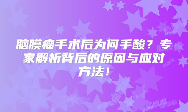 脑膜瘤手术后为何手酸？专家解析背后的原因与应对方法！