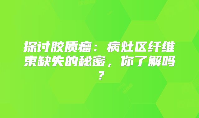 探讨胶质瘤：病灶区纤维束缺失的秘密，你了解吗？