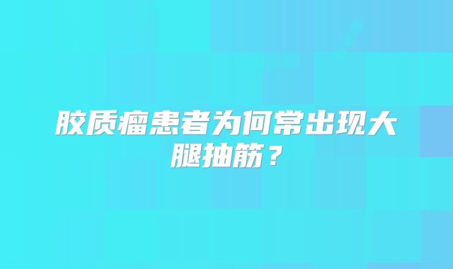 胶质瘤患者为何常出现大腿抽筋？