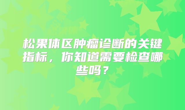 松果体区肿瘤诊断的关键指标，你知道需要检查哪些吗？