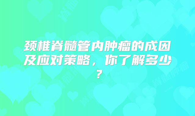 颈椎脊髓管内肿瘤的成因及应对策略，你了解多少？