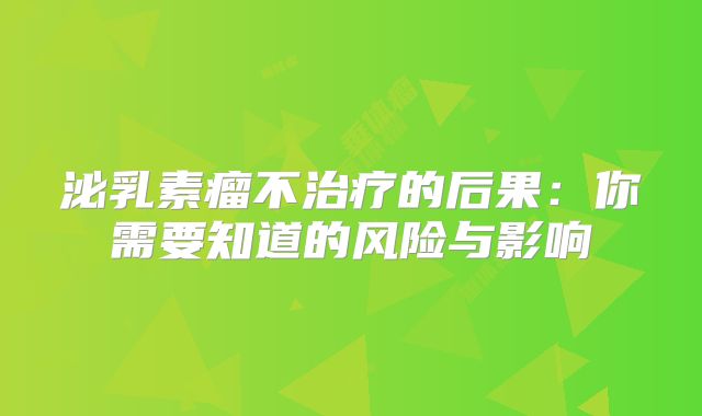 泌乳素瘤不治疗的后果：你需要知道的风险与影响