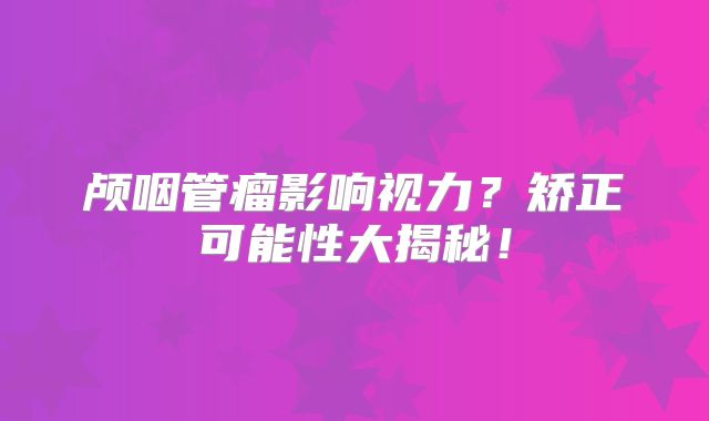 颅咽管瘤影响视力？矫正可能性大揭秘！