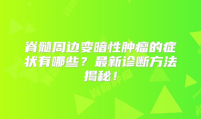 脊髓周边变暗性肿瘤的症状有哪些？最新诊断方法揭秘！