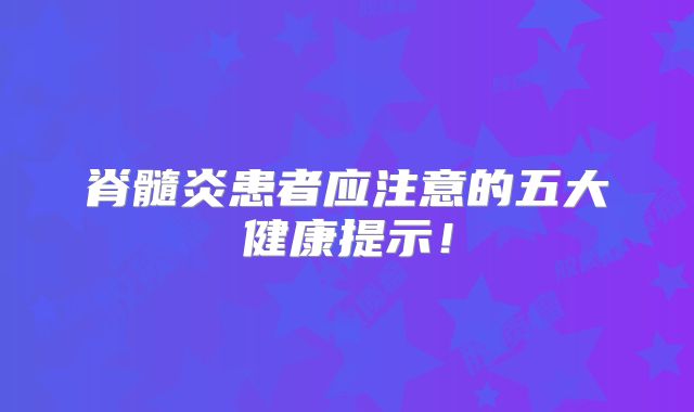 脊髓炎患者应注意的五大健康提示！