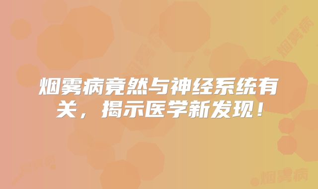 烟雾病竟然与神经系统有关，揭示医学新发现！