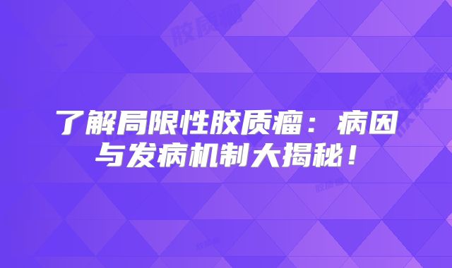 了解局限性胶质瘤：病因与发病机制大揭秘！