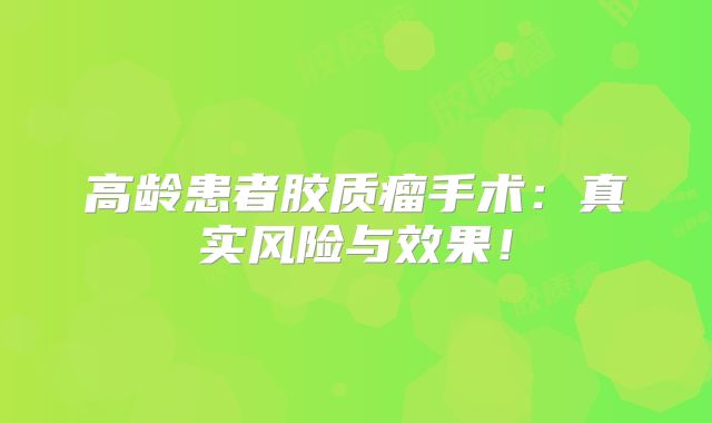 高龄患者胶质瘤手术：真实风险与效果！