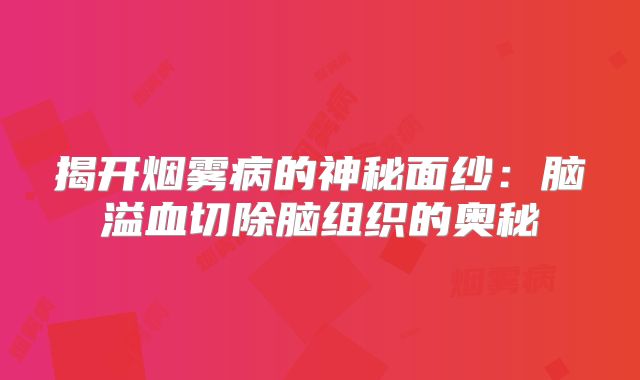揭开烟雾病的神秘面纱：脑溢血切除脑组织的奥秘
