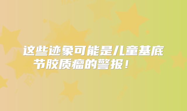 这些迹象可能是儿童基底节胶质瘤的警报！  