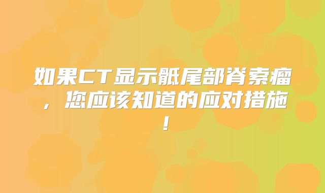 如果CT显示骶尾部脊索瘤，您应该知道的应对措施！