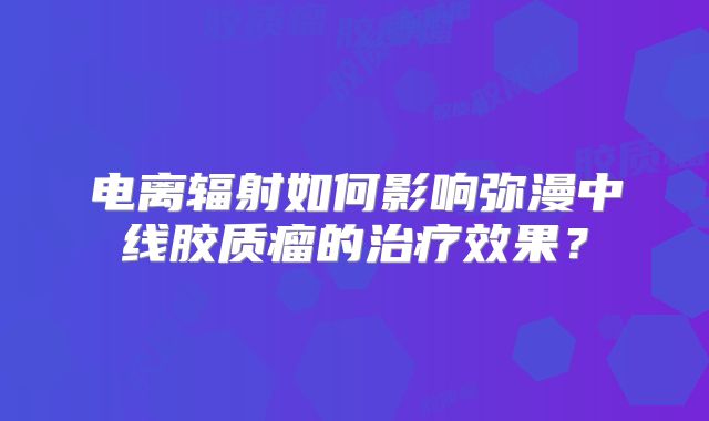 电离辐射如何影响弥漫中线胶质瘤的治疗效果？