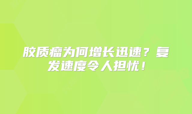 胶质瘤为何增长迅速？复发速度令人担忧！