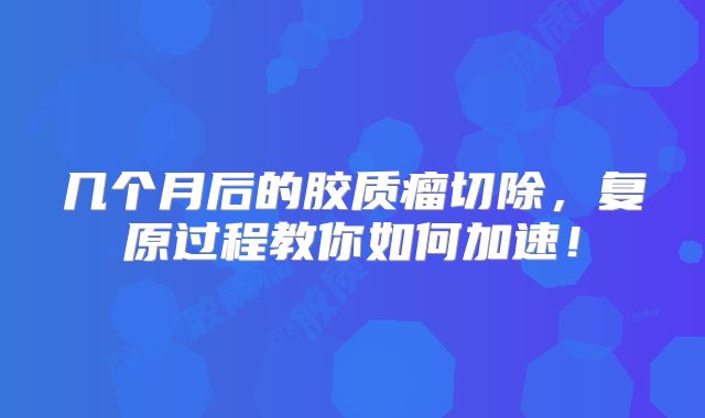 几个月后的胶质瘤切除，复原过程教你如何加速！
