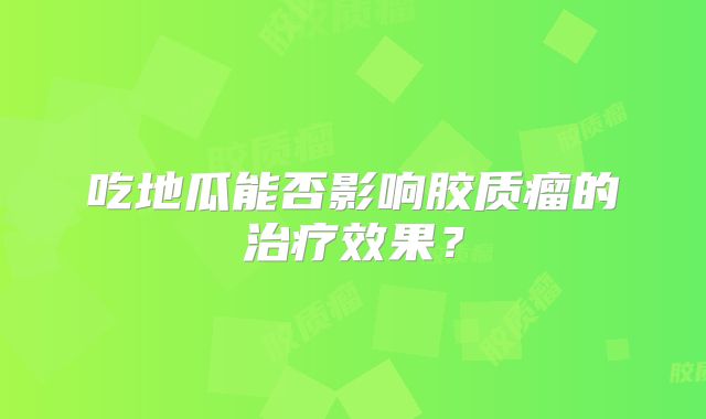 吃地瓜能否影响胶质瘤的治疗效果？