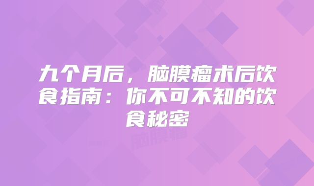 九个月后，脑膜瘤术后饮食指南：你不可不知的饮食秘密