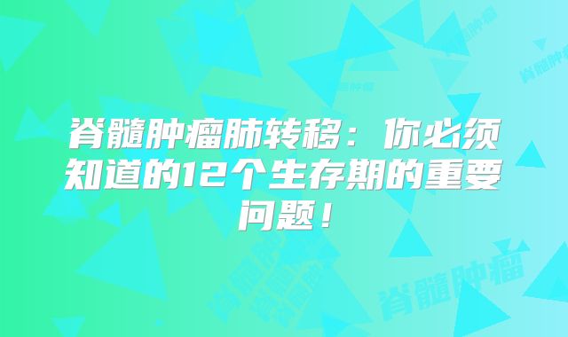 脊髓肿瘤肺转移：你必须知道的12个生存期的重要问题！