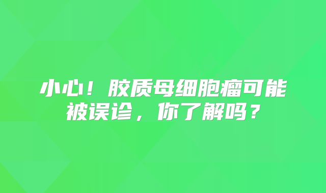小心！胶质母细胞瘤可能被误诊，你了解吗？