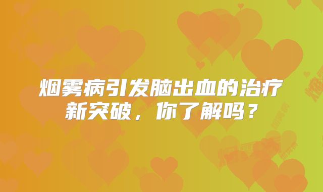 烟雾病引发脑出血的治疗新突破，你了解吗？