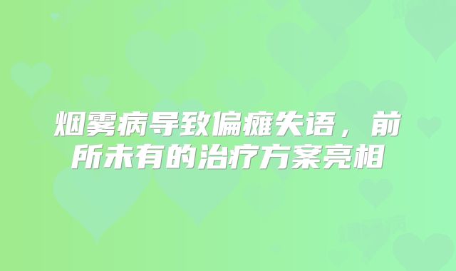 烟雾病导致偏瘫失语，前所未有的治疗方案亮相