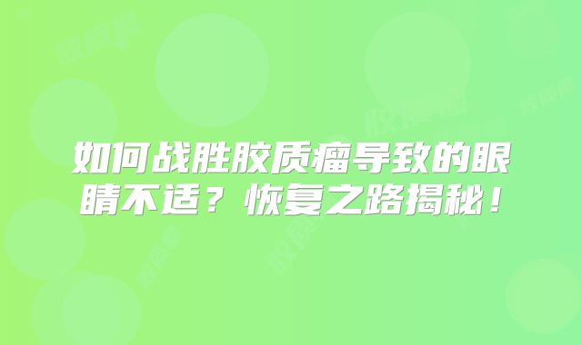 如何战胜胶质瘤导致的眼睛不适？恢复之路揭秘！