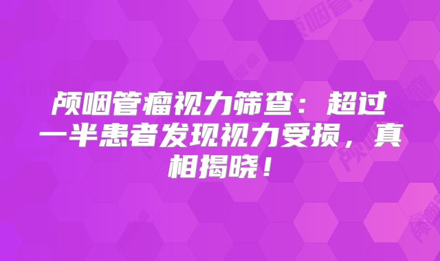 颅咽管瘤视力筛查：超过一半患者发现视力受损，真相揭晓！