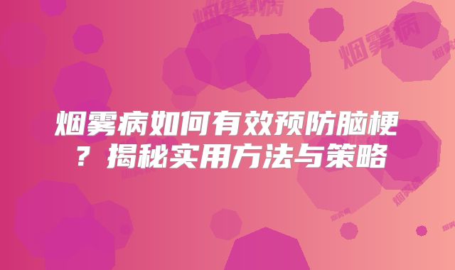 烟雾病如何有效预防脑梗？揭秘实用方法与策略