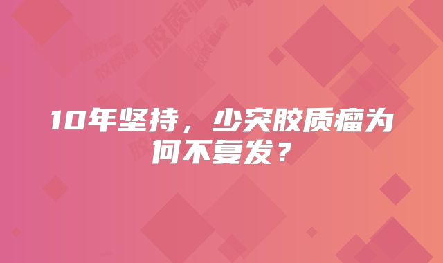 10年坚持，少突胶质瘤为何不复发？