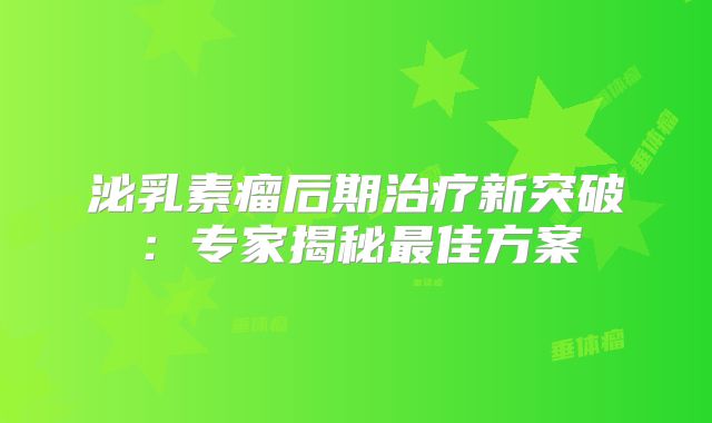 泌乳素瘤后期治疗新突破：专家揭秘最佳方案