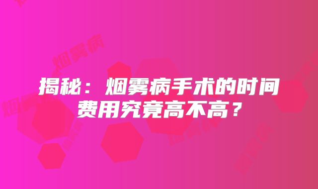 揭秘：烟雾病手术的时间费用究竟高不高？