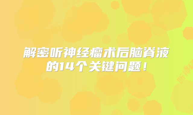 解密听神经瘤术后脑脊液的14个关键问题！