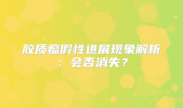 胶质瘤假性进展现象解析：会否消失？