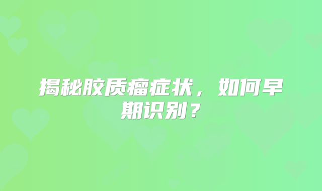 揭秘胶质瘤症状，如何早期识别？