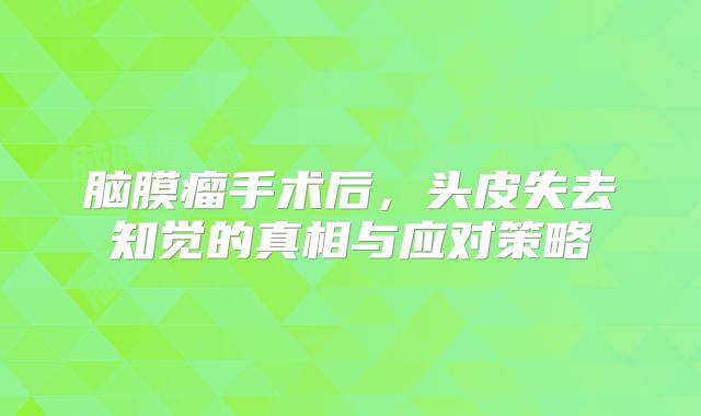 脑膜瘤手术后，头皮失去知觉的真相与应对策略