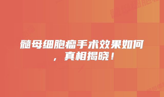 髓母细胞瘤手术效果如何，真相揭晓！
