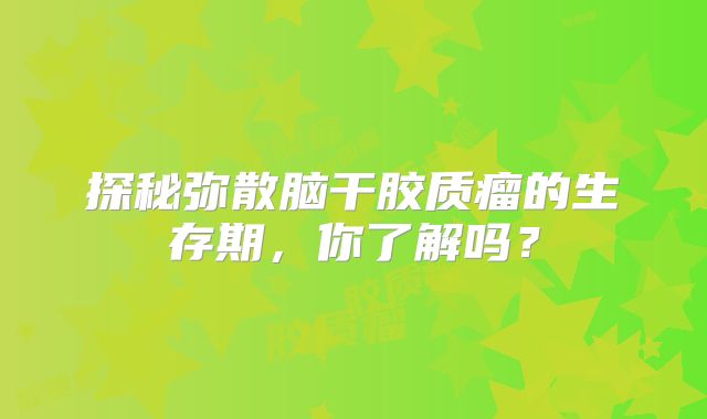 探秘弥散脑干胶质瘤的生存期，你了解吗？