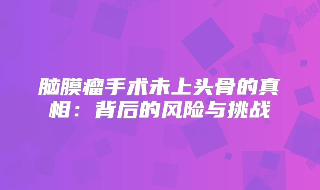 脑膜瘤手术未上头骨的真相：背后的风险与挑战