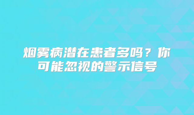 烟雾病潜在患者多吗？你可能忽视的警示信号