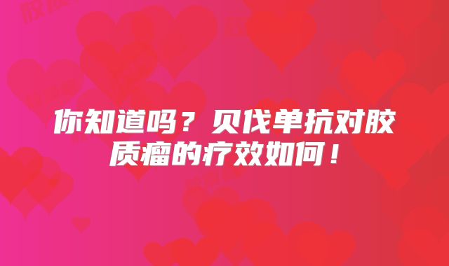 你知道吗？贝伐单抗对胶质瘤的疗效如何！