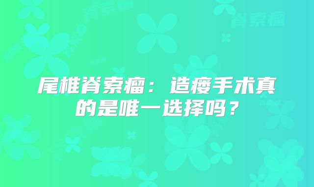尾椎脊索瘤：造瘘手术真的是唯一选择吗？