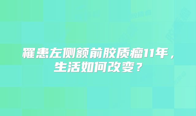 罹患左侧额前胶质瘤11年，生活如何改变？