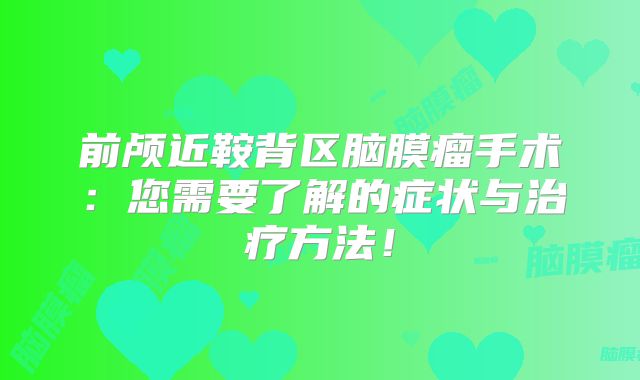 前颅近鞍背区脑膜瘤手术：您需要了解的症状与治疗方法！