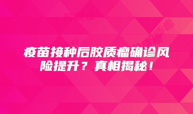 疫苗接种后胶质瘤确诊风险提升？真相揭秘！