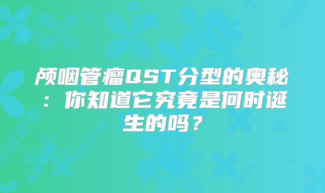 颅咽管瘤QST分型的奥秘：你知道它究竟是何时诞生的吗？