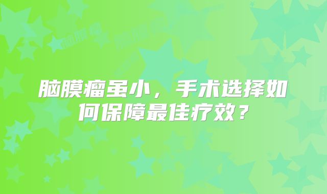 脑膜瘤虽小，手术选择如何保障最佳疗效？