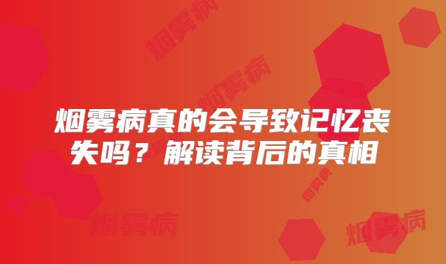 烟雾病真的会导致记忆丧失吗？解读背后的真相
