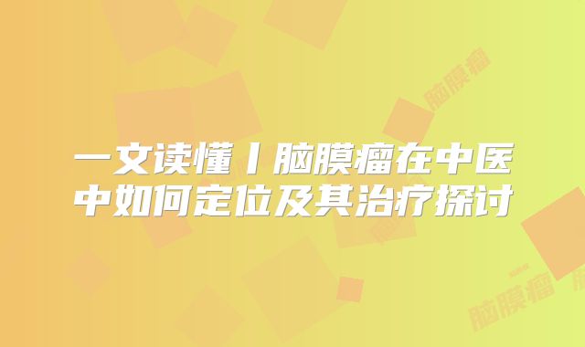 一文读懂丨脑膜瘤在中医中如何定位及其治疗探讨
