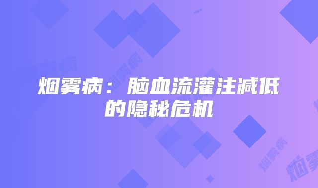 烟雾病：脑血流灌注减低的隐秘危机