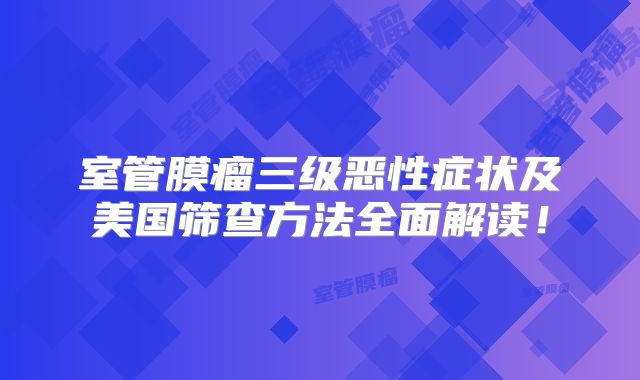 室管膜瘤三级恶性症状及美国筛查方法全面解读！